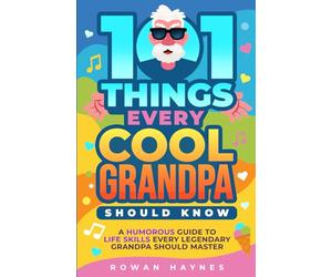 101 Things Every Cool Grandpa Should Know: A Humorous Guide to Life Skills Every Legendary Grandpa Should Master