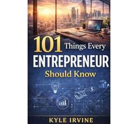 101 Things Every Entrepreneur Should Know: A Practical, Story-Driven Guide to Building, Growing, and Sustaining a Business