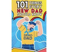 101 Things Every New Dad Should Know (Before He Loses His Mind): Because Babies Don’t Come with Instructions - But This Comes Close