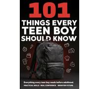 101 Things Every Teen Boy Should Know: A Practical Guide to Life Skills, Confidence, Money Management, Social Skills, and Preparing for Adulthood