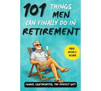 101 Things Men Can Finally Do in Retirement: A Funny Retirement Gift Book for Men Celebrating Freedom, Relaxation, and Life After Work