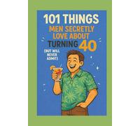 101 Things Men Secretly Love About Turning 40 (But Will Never Admit): A Funny, Relatable, and Empowering Gift Book for Men Turning 40 - The Perfect 40th Birthday Present for Him