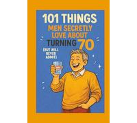 101 Things Men Secretly Love About Turning 70 (But Will Never Admit): A Funny, Relatable, and Empowering Gift Book for Men Turning 70 - The Perfect 70th Birthday Present for Him