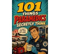 101 Things Paramedics Secretly Think But Can’t Say Out Loud: A Funny Gift for Paramedics and EMTs Who’ve Seen It All
