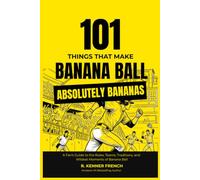 101 Things That Make Banana Ball Absolutely Bananas: A fan's guide to the rules, teams, traditions, and wildest moments of Banana Ball