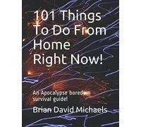 101 Things To Do From Home Right Now!: An Apocalypse boredom survival guide!