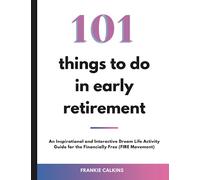 101 Things to Do in Early Retirement: An Inspirational and Interactive Dream Life Activity Guide for the Financially Free (FIRE Movement)