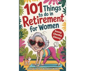 101 Things to Do in Retirement for Women: A Fun Life Guide for the Sassy Woman Who Refuses to Be Bored and Deserves a Sparkling After-Work Chapter - The Ideal Gift for Moms, Colleagues & Friends