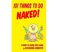 101 Things to do Naked! A Guide to 'Dress-Free' Living