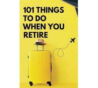 101 Things To Do When You Retire "Retirement Unleashed: Embrace Freedom, Rediscover Passion, and Explore 101 Thrilling Paths to a Remarkable Second Act!"