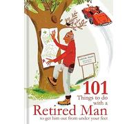 101 Things to Do With a Retired Man: ... to Get Him Out From Under Your Feet!