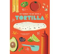 101 Things to Do With A Tortilla, New Edition (1001 Things to Do With) (101 Cookbooks)