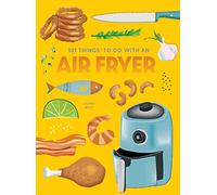 101 Things to Do With An Air Fryer, New Edition (1001 Things to Do With) (101 Cookbooks)