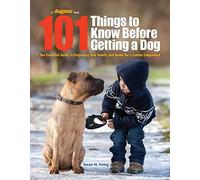 101 Things to Know Before Getting a Dog: The Essential Guide to Preparing Your Family and Home for a Canine Companion
