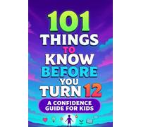 101 Things to Know Before You Turn 12: A Confidence-Building Guide for Kids - Life Skills, Self-Esteem, and Growth Mindset Lessons for Children Ages 8-12