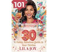 101 THINGS WOMEN CAN FINALLY DO AT 30: A Funny, Fabulous Guide to Thriving in Your Thirties (The 101 Things Series)