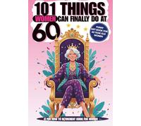 101 Things Women Can Finally Do at 60: A Fun How To Retirement Guide For Women, Funny Gift Book For 60-Year-Old Women