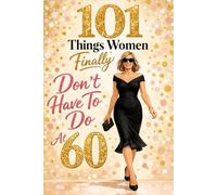 101 Things Women Finally Don't Have To Do After 60: Fun Quizzes, Laugh-Out-Loud Truths, and Freedom-Filled Tips for Women Over 60