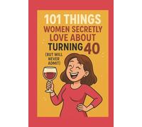 101 Things Women Secretly Love About Turning 40 (But Will Never Admit): A Funny, Relatable, and Empowering Gift Book for Women Turning 40 - The Perfect 40th Birthday Present for Her