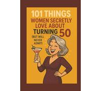 101 Things Women Secretly Love About Turning 50 (But Will Never Admit): A Funny, Relatable, and Empowering Gift Book for Women Turning 50: The Perfect 50th Birthday Present for Her