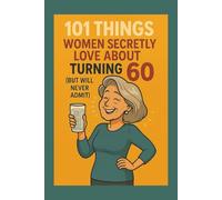 101 Things Women Secretly Love About Turning 60 (But Will Never Admit): A Funny, Relatable, and Empowering Gift Book for Women Turning 60 - The Perfect 60th Birthday Present for Her
