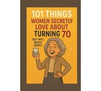 101 Things Women Secretly Love About Turning 70 (But Will Never Admit): A Funny, Relatable, and Empowering Gift Book for Women Turning 70 - The Perfect 70th Birthday Present for Her
