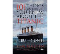 101 Things You Thought You Knew About the Titanic ... But Didn't