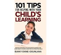 101 Tips For Helping With Your Child's Learning: Proven Strategies for Accelerated Learning and Raising Smart Children Using Positive Parenting Skills
