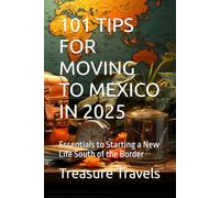 101 TIPS FOR MOVING TO MEXICO IN 2025: Essentials to Starting a New Life South of the Border