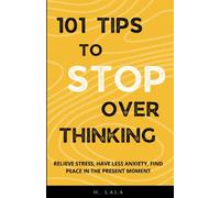 101 Tips To Stop Overthinking: Relieve Stress, Have Less Anxiety, Find Peace In The Present Moment