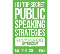 101 Top Secret Public Speaking Strategies: Speak with Confidence - Get Success!