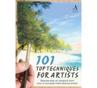 101 Top Techniques For Artists: Step-by-step art projects from over a hundred international artists