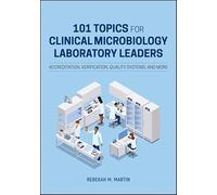 101 Topics for Clinical Microbiology Laboratory Leaders: Accreditation, Verification, Quality Systems, and More (ASM Books)
