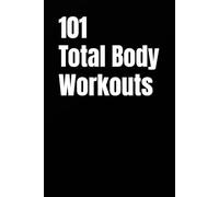 101 Total Body Workouts: Quick, Effective, and Completely Unique Workouts for Strength, Fat Loss, and Daily Energy (The 101 Workout Series)