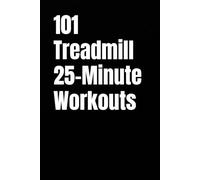 101 Treadmill 25-Minute Workouts: Quick, Structured Cardio Plans to Burn Calories, Build Stamina, and Stay Consistent