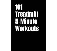 101 Treadmill 5-Minute Workouts: Quick, Effective Treadmill Workouts for Busy People
