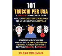 101 Trucchi Per Usa il Cervello Prima Che lui usi te - Libro di Potenziamento Personale per la Longevità del Cervello: Strategie Scientifiche per ... Demenza e Alzheimer (self-help for brains)