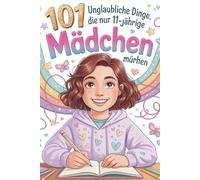 101 Unglaubliche Dinge, die nur 11-jährige Mädchen dürfen: Ein perfektes Geschenk für 11-jährige Mädchen - voller Mut, Freude und unvergesslicher Momente.