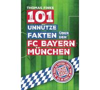 101 unnütze Fakten über den FC Bayern München: Spannende Anekdoten und kuriose Geschichten aus über einem Jahrhundert Vereinsgeschichte