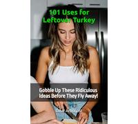 101 Uses for Leftover Turkey: Gobble Up These Ridiculous Ideas Before They Fly Away! (101 Uses Series)