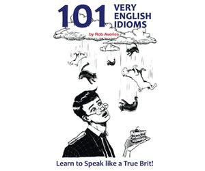 101 Very English Idioms: Learn to Speak like a True Brit