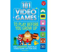 101 Video Games to Play Before You Grow Up: The unofficial must-play video game list for kids (101 Things)