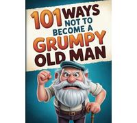 101 Ways Not To Become A Grumpy Old Man: How Not To Become A Grumpy Old Fart. The Funny Old Man Gift / Gag Gift For Men.