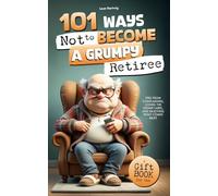 101 Ways Not to Become a Grumpy Retiree: Free from Complaining, Losing the Grump Label, and Enjoying What Comes Next | A Gift Book for Men