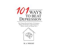 101 Ways to Beat Depression: The Ultimate Practical Guide of Techniques, Habits and Therapies to Defeat Depression, Reduce Anxiety and Manage Stress