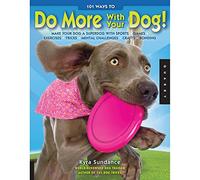 101 Ways to Do More with Your Dog: Make Your Dog a Superdog with Sports, Games, Exercises, Tricks, Mental Challenges, Crafts, and Bonding