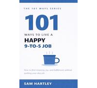 101 Ways to Live a Happy 9-to-5 Job: How to Stop Dreading Work, Avoid Burnout, Find Meaning, and Quietly Thrive in Your Corporate Career Without Quitting Your Day Job (The 101 Ways Series)