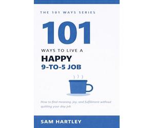 101 Ways to Live a Happy 9-to-5 Job: How to Stop Dreading Work, Avoid Burnout, Find Meaning, and Quietly Thrive in Your Corporate Career Without Quitting Your Day Job (The 101 Ways Series)