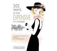 101 Ways to Look Expensive on a Budget: Everything You Need To Know to Become The Classiest Lady Ever