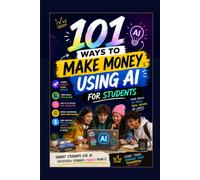 101 Ways to Make Money Using AI: A Student's No-Code Handbook to Real Income with AI - 101 Beginner-Friendly Side Hustles, Digital Products & Online Businesses
